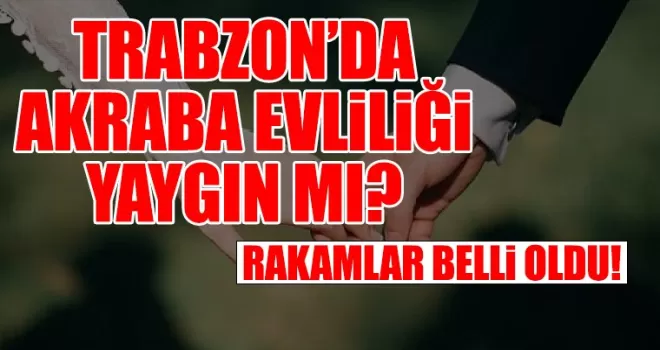 Trabzon Akraba Evliliğinde flaş rakamlar...