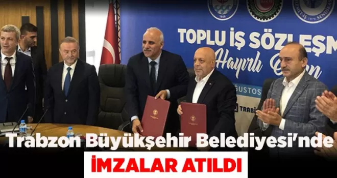 Trabzon Büyükşehir Belediyesi’nde imzalar atıldı