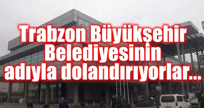 Trabzon Büyükşehir Belediyesinin adını kullanarak dolandırıyorlar...