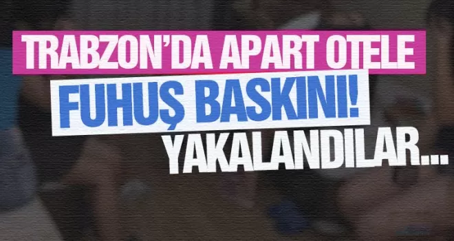 Trabzon'da 2 ayrı apart otele fuhuş baskını!