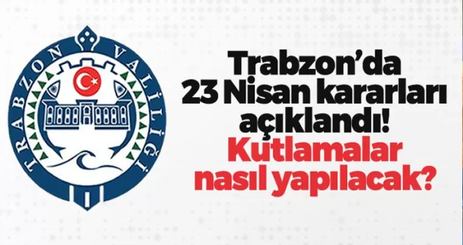 Trabzon'da 23 Nisan kararları açıklandı! Kutlamalar nasıl yapılacak?