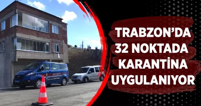 Trabzon'da 32 Noktada Karantina kararı!
