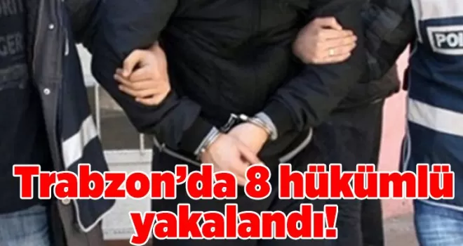 Trabzon’da 8 hükümlü yakalandı!