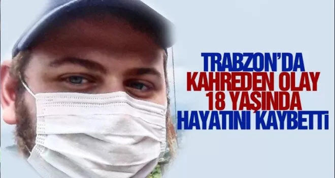 Trabzon’da acı olay! 18 yaşında hayatını kaybetti
