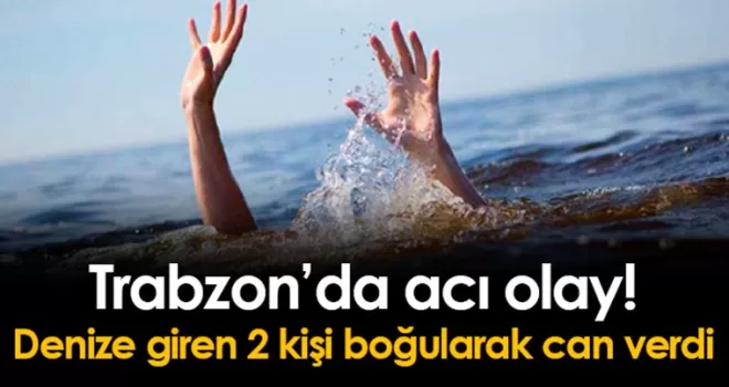 Trabzon’da acı olay! Denize giren 2 kişi boğuldu