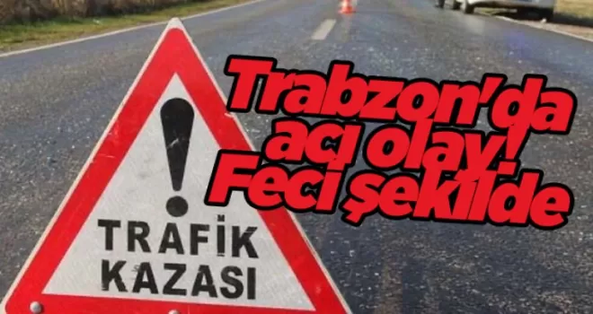 Trabzon’da acı olay! Feci şekilde...