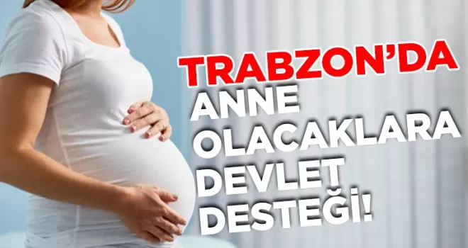 Trabzon’da anne olacaklara devlet desteği!