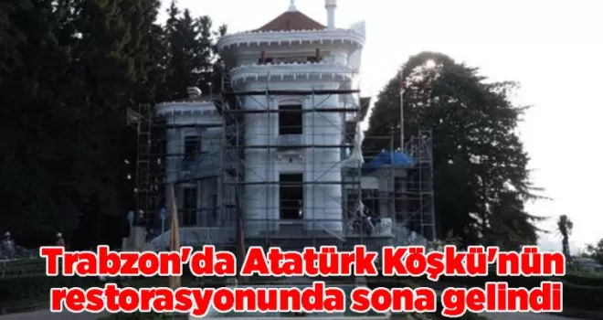 Trabzon’da Atatürk Köşkü’nün restorasyonunda sona gelindi