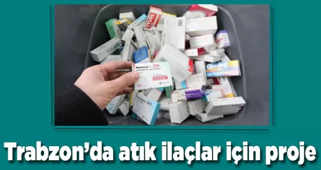 Trabzon’da Atık ilaçlar toplanarak bertaraf edilecek