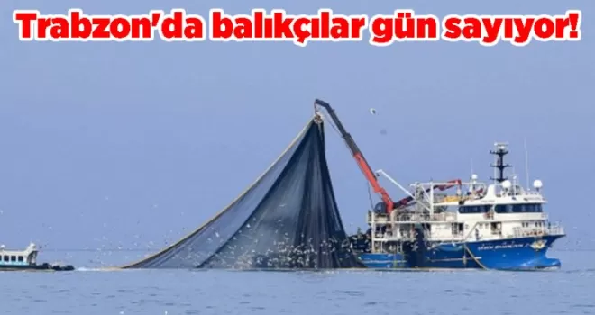 Trabzon’da balıkçılar gün sayıyor!