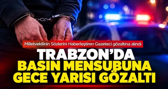 Trabzon’da Basın Mensubuna Gece Yarısı Gözaltı