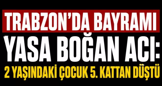 Trabzon’da Bayramı Yasa Boğan Acı: 2 Yaşındaki Çocuk 5. Kattan Düştü