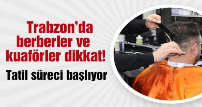 Trabzon'da berberler ve kuaförler bu habere dikkat! Tatil süreci başlıyor