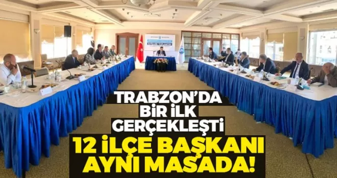 Trabzon'da bir ilk gerçekleşti! 12 ilçe başkanı aynı masada