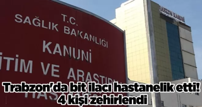 Trabzon’da bit ilacı hastanelik etti! 4 kişi zehirlendi