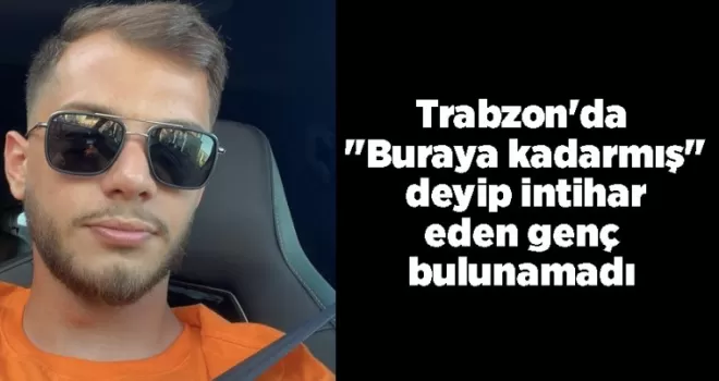 Trabzon’da “Buraya kadarmış“ deyip intihar eden genç bulunamadı