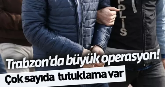Trabzon’da büyük operasyon! Çok sayıda tutuklama var