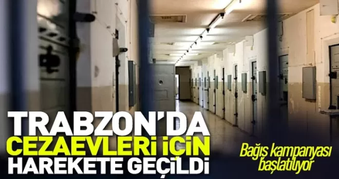 Trabzon'da cezaevleri için harekete geçildi!