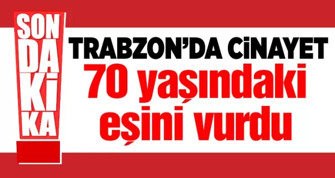  Trabzon'da cinayet! 70 yaşındaki eşini vurdu...