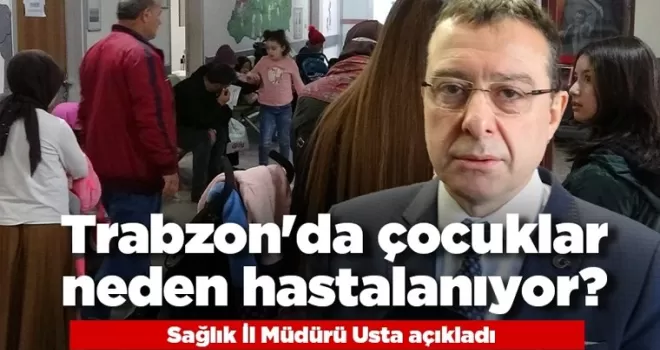 Trabzon'da çocuklar neden hastalanıyor? Sağlık İl Müdürü Usta açıkladı