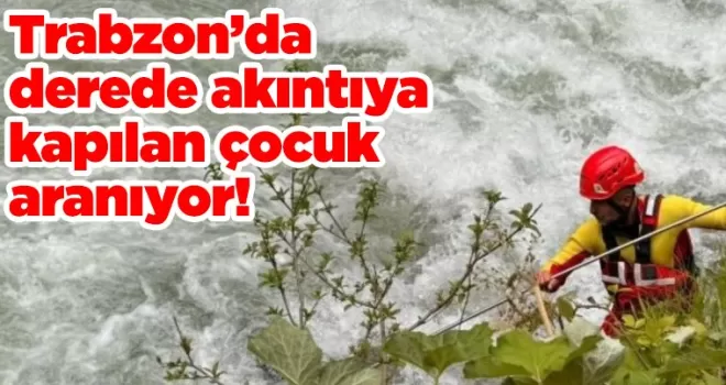Trabzon’da dereye düşen çocuk aranıyor!