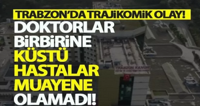 Trabzon'da doktorlar bir birine küstü, hasta muayene olamadı!