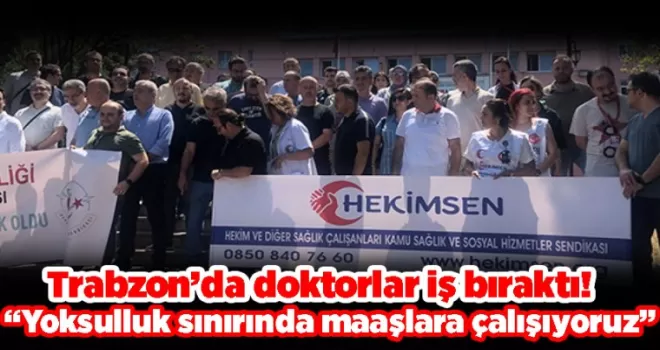 Trabzon’da doktorlar iş bıraktı! “Yoksulluk sınırında maaşlara çalışıyoruz”
