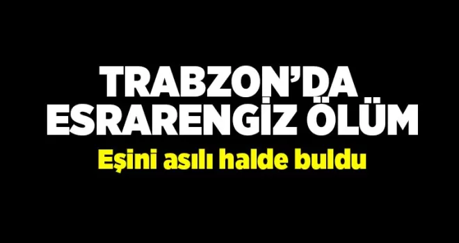 Trabzon'da esrarengiz ölüm! Asılı halde buldu...