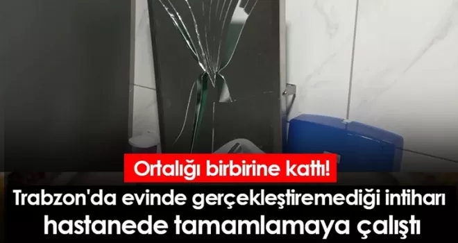 Trabzon'da evinde gerçekleştiremediği intiharı hastanede tamamlamaya çalıştı