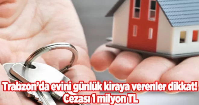 Trabzon’da evini günlük kiraya verenler dikkat! Cezası 1 milyon TL