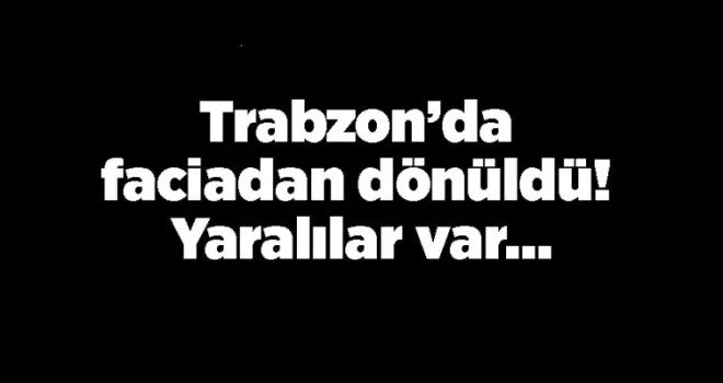Trabzon’da faciadan dönüldü! Yaralılar var…
