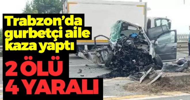Trabzon'da gurbetçi aile kaza yaptı: 2 ölü, 4 yaralı