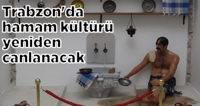 Trabzon’da hamam kültürü yeniden canlanacak
