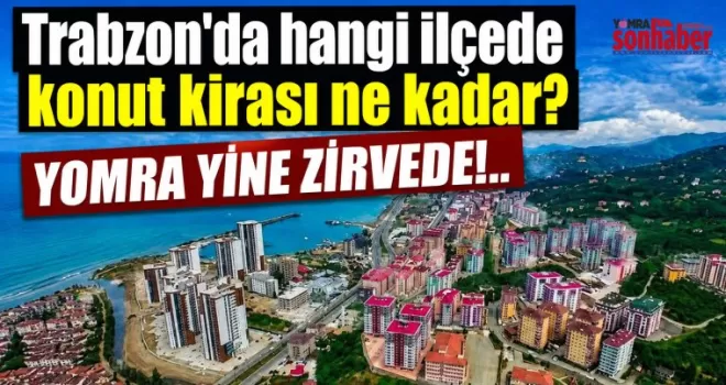 Trabzon’da hangi ilçede konut kirası ne kadar? YOMRA YİNE ZİRVEDE!..