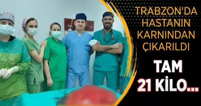 Trabzon’da hastanın karnından çıkartıldı! Tam 21 kilo..