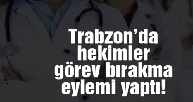 Trabzon’da hekimler görev bıraktı!