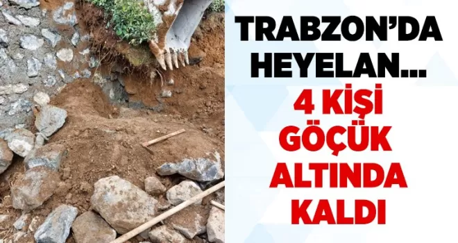 Trabzon’da heyelan! 4 kişi göçük altında kaldı!