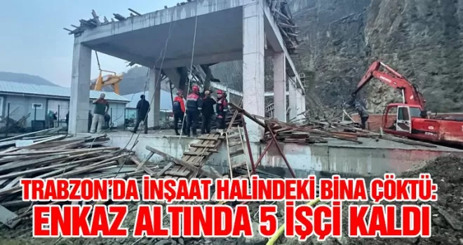 Trabzon’da İnşaat Halindeki Bina Çöktü: Enkaz Altında 5 İşçi Kaldı
