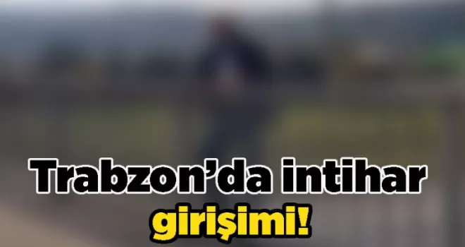 Trabzon’da intihar girişimi!