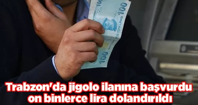 Trabzon’da jigolo ilanına başvurdu on binlerce lira dolandırıldı