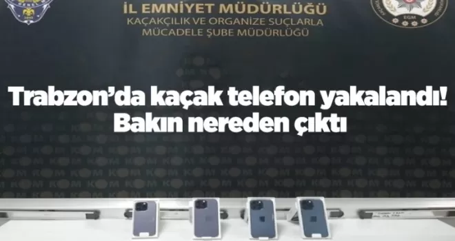 Trabzon’da kaçak telefon yakalandı! Bakın nereden çıktı