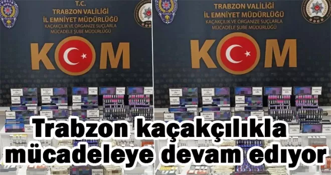 Trabzon’da kaçakçılıkla mücadele devam ediyor!