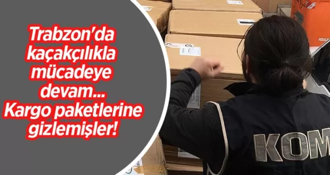 Trabzon’da kaçakçılıkla mücadeye devam... Kargo paketlerine gizlemişler!