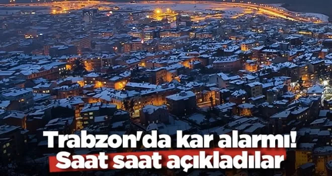 Trabzon’da kar alarmı! Saat saat açıkladılar