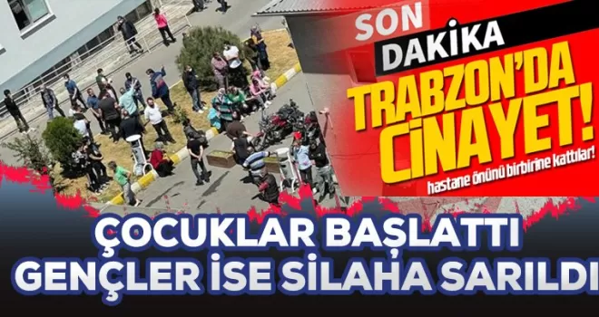 Trabzon'da kavga cinayetle bitti!