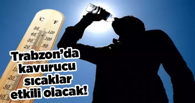 Trabzon’da kavurucu sıcaklar etkili olacak!