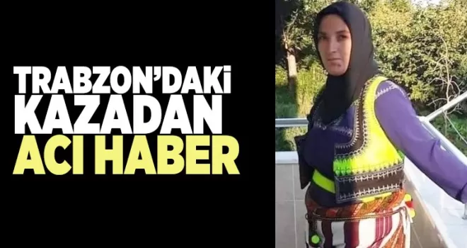 Trabzon'da kazadan acı haber geldi!