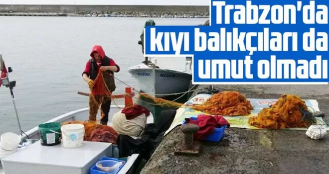 Trabzon’da kıyı balıkçıları da umut olmadı