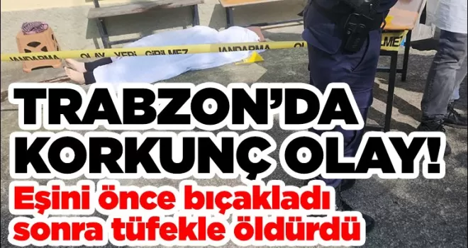 Trabzon’da korkunç olay! Eşini önce bıçakladı, sonra tüfekle öldürdü