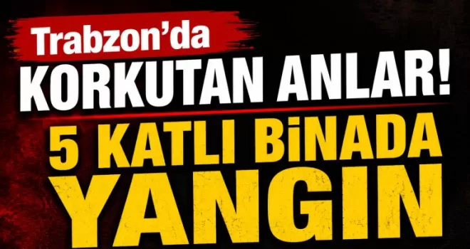 Trabzon’da korkutan anlar! 5 katlı binada yangın